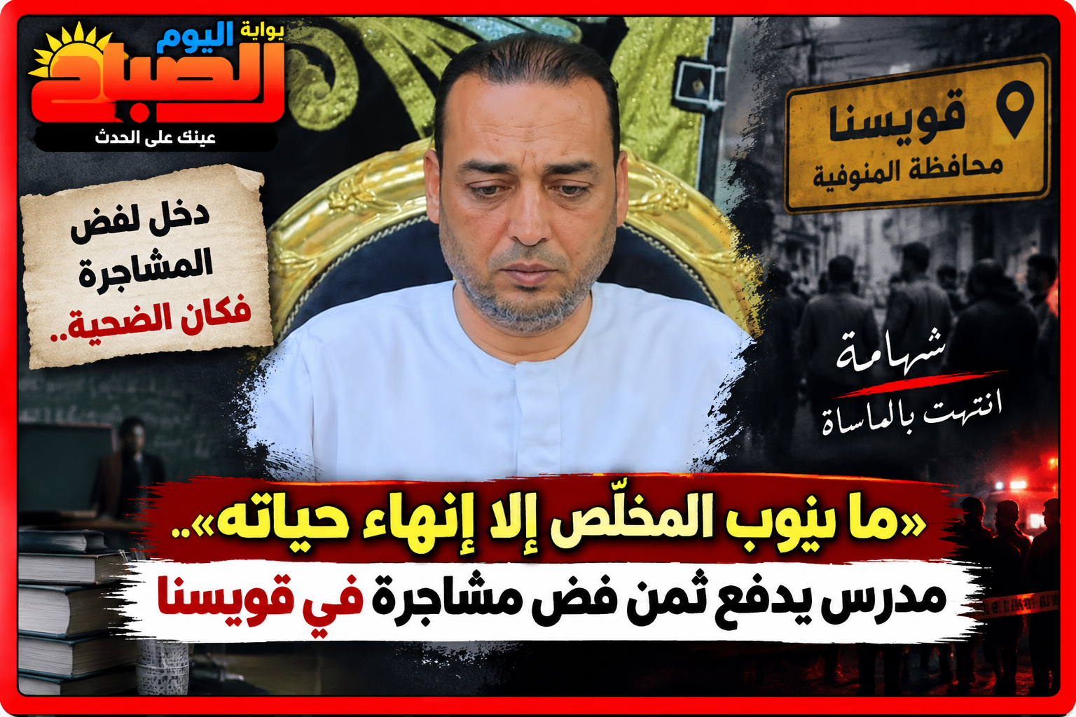 «ما ينوب المخلّص إلا إنهاء حياته».. مدرس يدفع ثمن فض مشاجرة في قويسنا